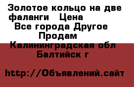 Золотое кольцо на две фаланги › Цена ­ 20 000 - Все города Другое » Продам   . Калининградская обл.,Балтийск г.